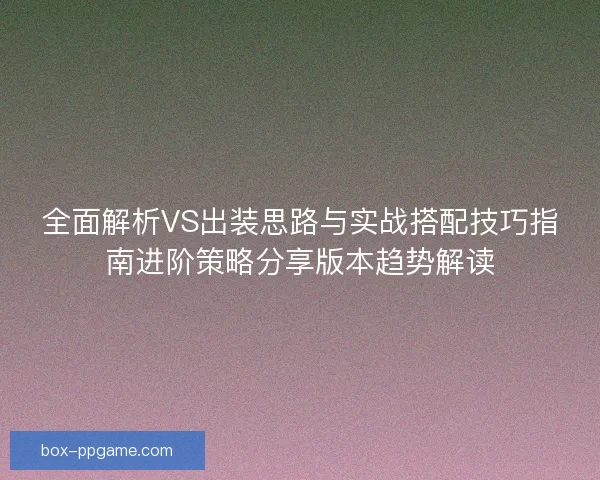 全面解析VS出装思路与实战搭配技巧指南进阶策略分享版本趋势解读 全面解析VS出装思路与实战搭配技巧指南进阶策略分享版本趋势解读