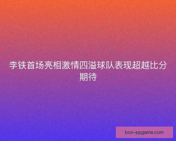 李铁首场亮相激情四溢球队表现超越比分期待 李铁首场亮相激情四溢球队表现超越比分期待