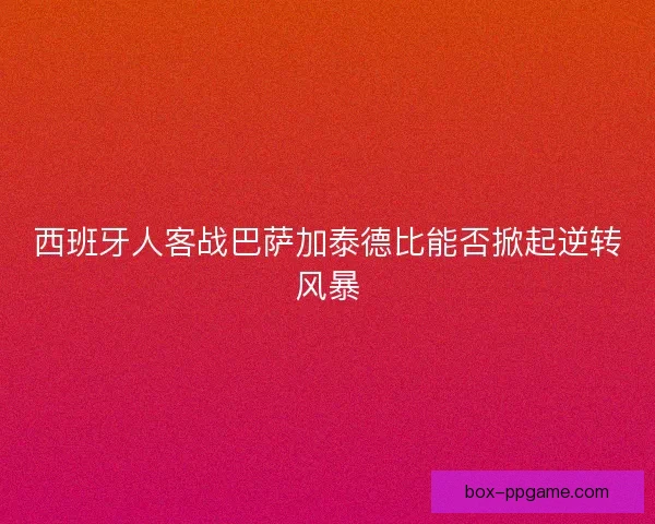 西班牙人客战巴萨加泰德比能否掀起逆转风暴