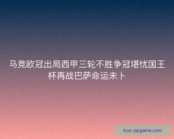 马竞欧冠出局西甲三轮不胜争冠堪忧国王杯再战巴萨命运未卜