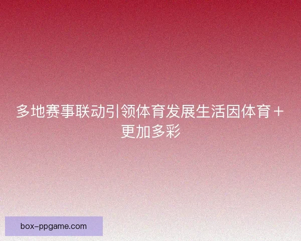 多地赛事联动引领体育发展生活因体育＋更加多彩