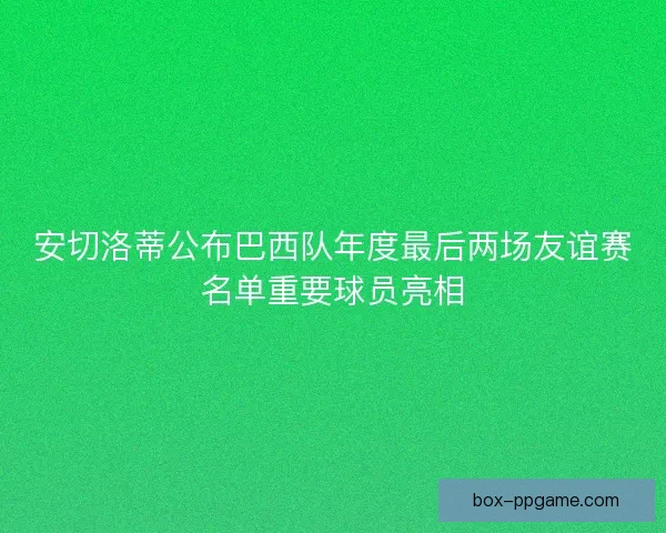 安切洛蒂公布巴西队年度最后两场友谊赛名单重要球员亮相