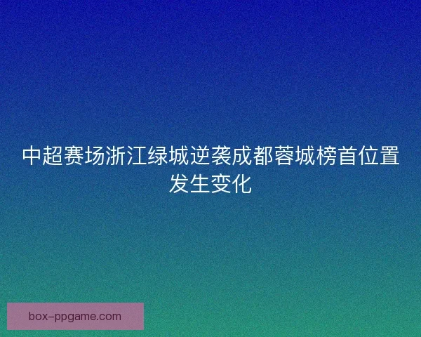 中超赛场浙江绿城逆袭成都蓉城榜首位置发生变化