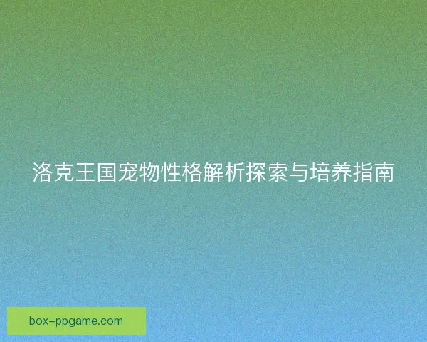 洛克王国宠物性格解析探索与培养指南